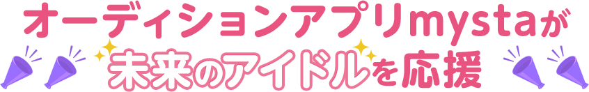 オーディションアプリmystaが未来のアイドルを応援