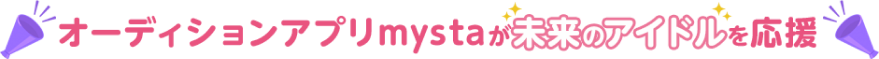 オーディションアプリmystaが未来のアイドルを応援