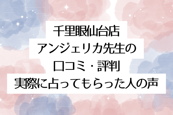 千里眼仙台店アンジェリカ先生の口コミ・評判|実際に占ってもらった人の声