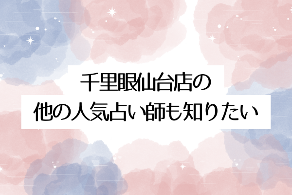 千里眼仙台店の他の人気占い師も知りたい