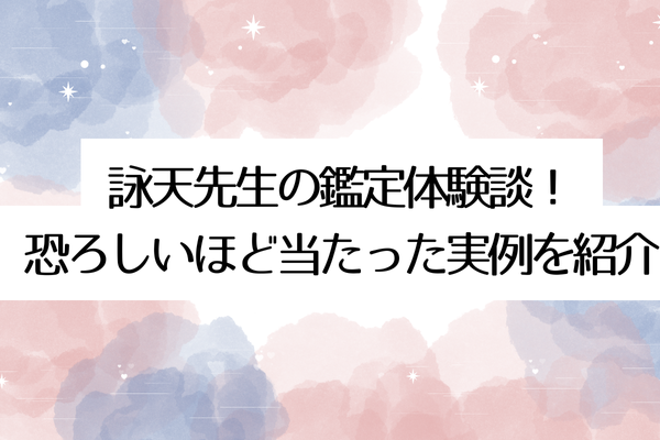 詠天先生の鑑定体験談!恐ろしいほど当たった実例を紹介