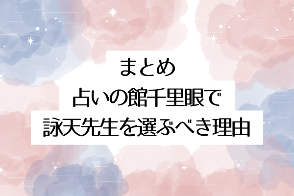 まとめ:占いの館千里眼で詠天先生を選ぶべき理由