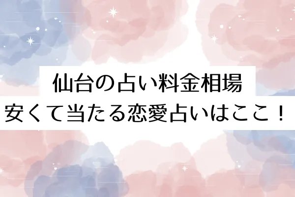 仙台の占い料金相場|安くて当たる恋愛占いはここ!