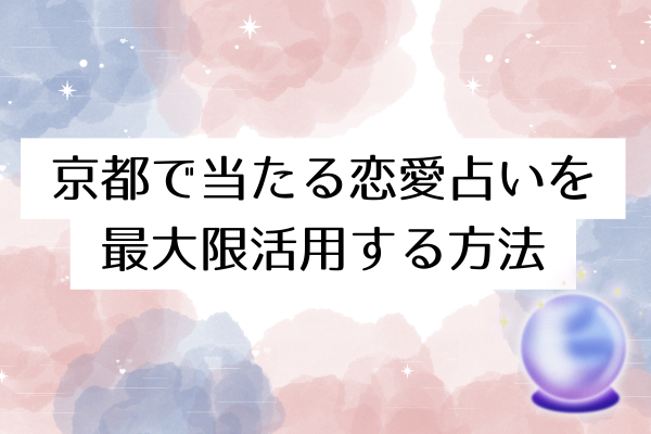 京都で当たる恋愛占いを最大限活用する方法