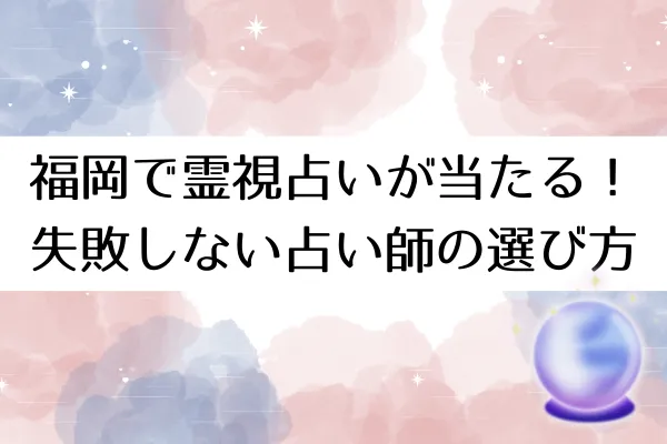 福岡で霊視占いが当たる!失敗しない占い師の選び方