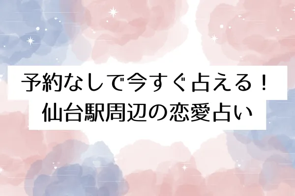 予約なしで今すぐ占える!仙台駅周辺の恋愛占い