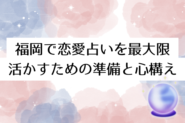 福岡で恋愛占いを最大限活かすための準備と心構え