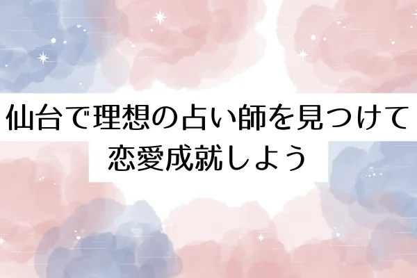 仙台で理想の占い師を見つけて恋愛成就しよう