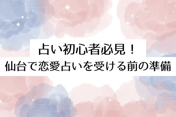 占い初心者必見!仙台で恋愛占いを受ける前の準備