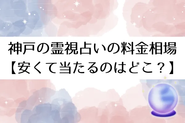 神戸の霊視占いの料金相場【安くて当たるのはどこ?】