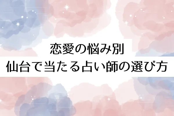恋愛の悩み別|仙台で当たる占い師の選び方