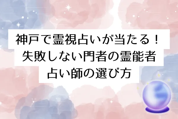 神戸で霊視占いが当たる!失敗しない門者の霊能者・占い師の選び方