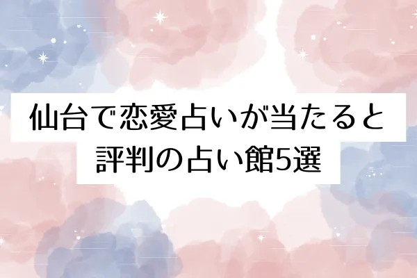 仙台で恋愛占いが当たると評判の占い館5選