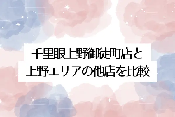 千里眼上野御徒町店と上野エリアの他店を比較