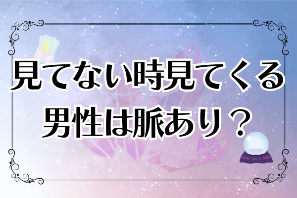 見てない時見てくる男性