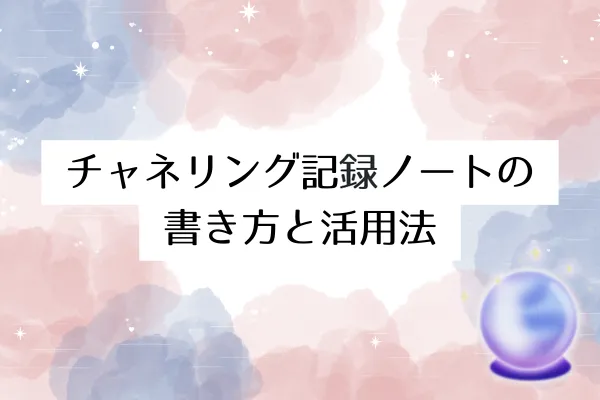 チャネリング記録ノートの書き方と活用法