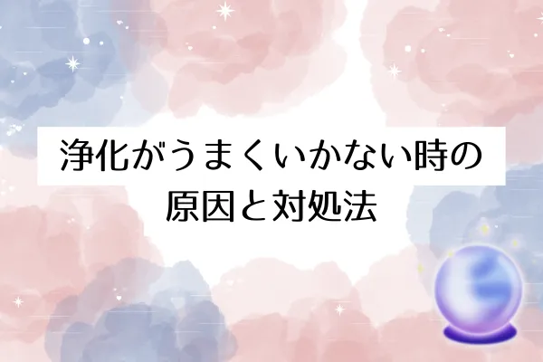 浄化がうまくいかない時の原因と対処法