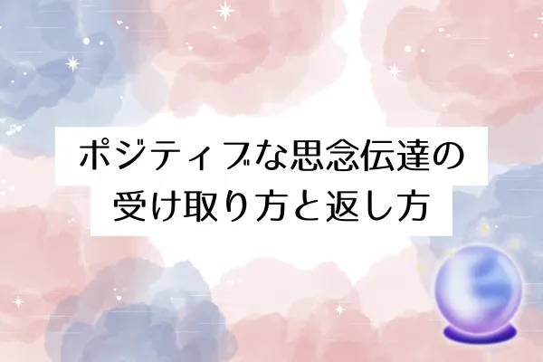 ポジティブな思念伝達の受け取り方と返し方