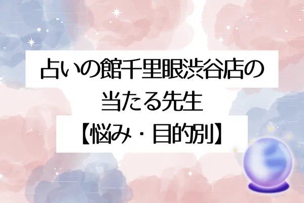 占いの館千里眼渋谷店の当たる先生7選!【悩み・目的別】