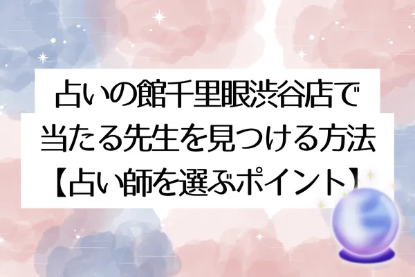 占いの館千里眼渋谷店で当たる先生を見つける方法【占い師を選ぶポイント】