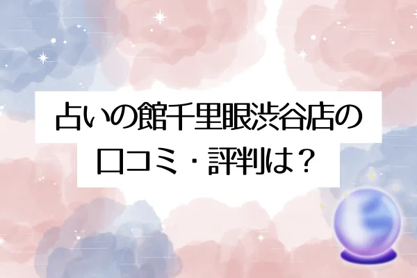 占いの館千里眼渋谷店の口コミ・評判は?
