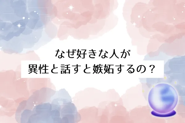 なぜ好きな人が異性と話すと嫉妬するの?