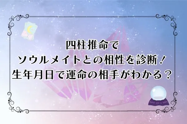 四柱推命でソウルメイトとの相性を診断！生年月日で運命の相手がわかる？