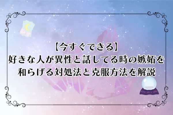 【今すぐできる】好きな人が異性と話してる時の嫉妬を和らげる対処法と克服方法を完全解説