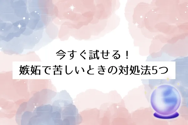 今すぐ試せる!嫉妬で苦しいときの対処法5つ