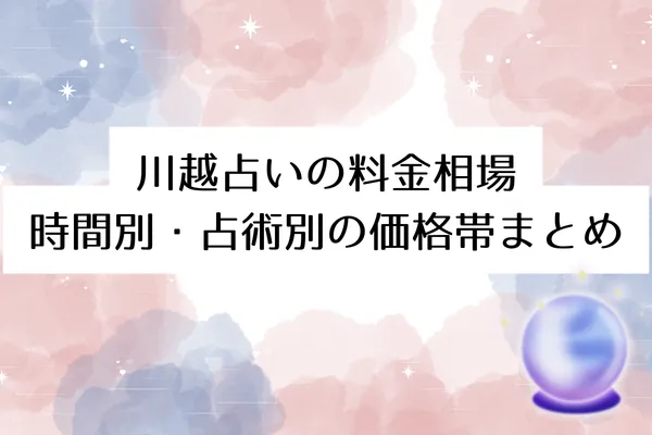 川越占いの料金相場｜時間別・占術別の価格帯まとめ