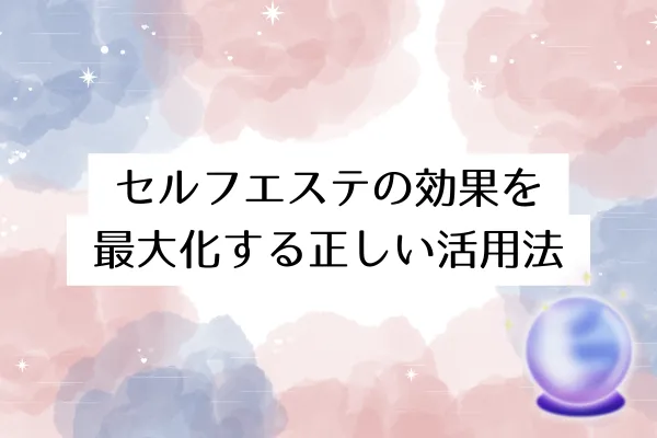 セルフエステの効果を最大化する正しい活用法