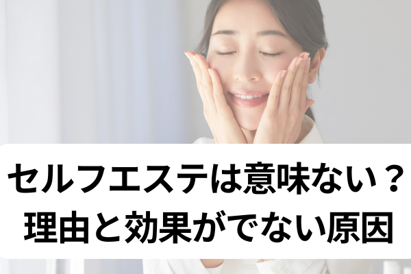 セルフエステは意味ない？ 理由と効果がでない原因