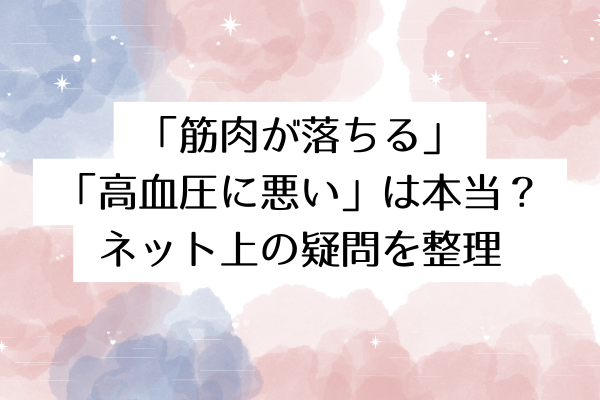 「筋肉が落ちる」「高血圧に悪い」は本当?ネット上の疑問を整理