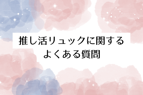 推し活リュックに関するよくある質問
