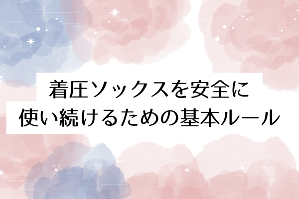 着圧ソックスを安全に使い続けるための基本ルール