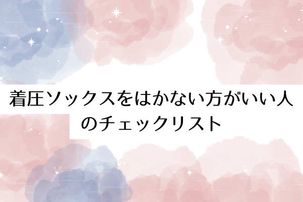 着圧ソックスを履かない方がいい人のチェックリスト