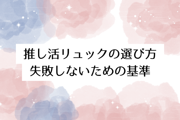 推し活リュックの選び方:失敗しないための基準